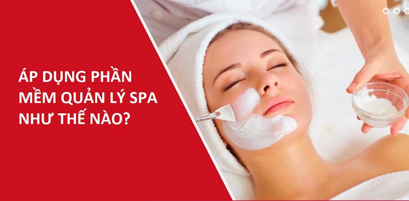 ÁP DỤNG PHẦN MỀM QUẢN LÝ SPA NHƯ THẾ NÀO?