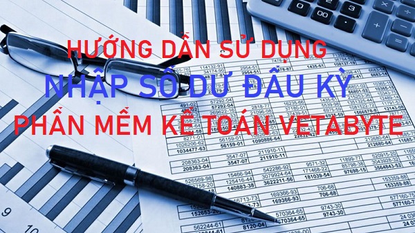 Hướng dẫn nhập số dư đầu khi dùng phần mềm kế toán Vetabyte