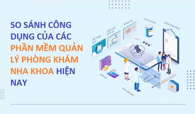 SO SÁNH CÔNG DỤNG CỦA CÁC PHẦN MỀM QUẢN LÝ PHÒNG KHÁM NHA KHOA HIỆN NAY