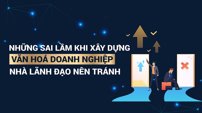 9 SAI LẦM MÀ CÁC NHÀ QUẢN LÝ CẦN TRÁNH KHI XÂY DỰNG VĂN HÓA DOANH NGHIỆP