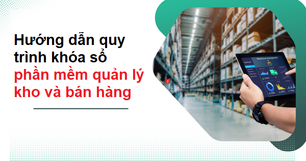 Hướng dẫn quy trình khóa sổ phần mềm quản lý kho và bán hàng