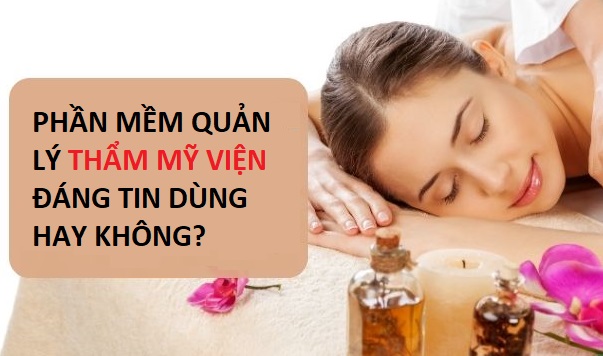 PHẦN MỀM QUẢN LÝ THẨM MỸ VIỆN ĐÁNG TIN DÙNG HAY KHÔNG?