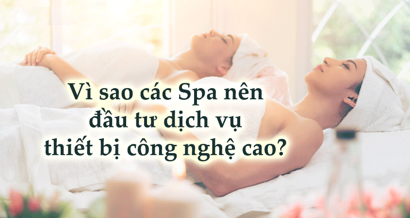 VÌ SAO NÊN ĐẦU TƯ THIẾT BỊ THẨM MỸ CAO CẤP CHO SPA